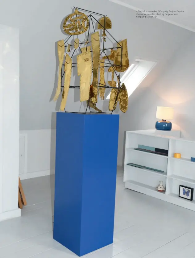  ??  ?? – Det blå kunstverke­t I Carry My Body av Sophie Dupont er støpt for hånd, og fungerer som midtpunkt i stuen vår.