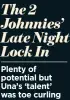 ?? ?? The 2 Johnnies’ Late Night Lock In Plenty of potential but Una’s ‘talent’ was toe curling