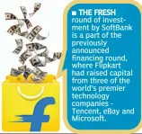  ??  ?? THE FRESH round of investment by SoftBank is a part of the previously announced financing round, where Flipkart had raised capital from three of the world’s premier technology companies Tencent, eBay and Microsoft.