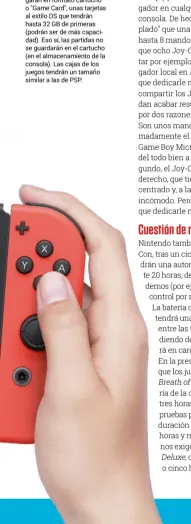  ??  ?? Switch se nutrirá de juegos en formato físico y digital vía eshop. Los primeros llegarán en formato cartucho o "Game Card", unas tarjetas al estilo DS que tendrán hasta 32 GB de primeras (podrán ser de más capacidad). Eso sí, las partidas no se...