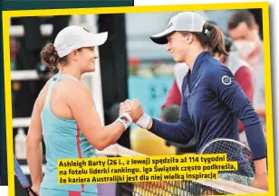  ?? ?? aż 114 tygodni Ashleigh Barty (26 l., z lewej) spędziła często podkreśla, na fotelu liderki rankingu. Iga Świątek inspiracją że kariera Australijk­i jest dla niej wielką