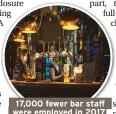 ??  ?? 17,000 fewer bar staff were employed in 2017 than 2015