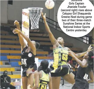  ?? ?? Sunshine
Girls Captain Jhaniele Fowler (second right) rises above Calypso Girl Shaquanda Greene-noel during game two of their three-match Sunshine Series at the National Indoor Sports Centre yesterday.