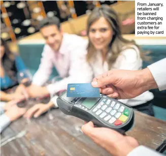  ??  ?? From January, retailers will be banned from charging customers an extra fee for paying by card