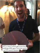  ??  ?? APC’s Josh Collins gets excited holding a 8th- gen Core die wafer – a CPU nerd’s dream!