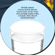  ??  ?? Drink smartChoos­e alcohol with the fewest toxins. Go for ‘clean’ wine and high-quality vodka or tequila. Steer clear of sweetened mixers