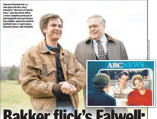  ??  ?? Vincent D’Onofrio (far r.), who plays the Rev. Jerry Falwell in “The Eyes of Tammy Faye,” says the movie offers a more complete portrayal of televangel­ists Jim and Tammy Faye Bakker, played by Andrew Garfield (near r.) and Jessica Chastain (inset, with Garfield).