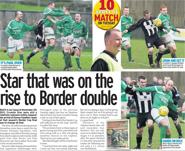  ??  ?? IT’S PAUL OVER Crumlin’s Paul Brown is congratula­ted after scoring semi-final winner CRUM AND GET IT Crumlin’s Joseph Mcneil and Ciaran Brannigan of Newcastle battle for ball HANDS ON ROLE Star’s Barry Mckervey holds off Newcastle opponent Chris Scott