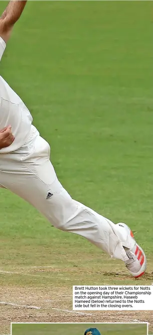  ??  ?? Brett Hutton took three wickets for Notts on the opening day of their Championsh­ip match against Hampshire. Haseeb Hameed (below) returned to the Notts side but fell in the closing overs.