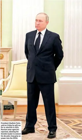  ?? ?? President Vladimir Putin said on Friday he will run for re-election in 2024, Russian news agencies reported, allowing the Kremlin leader to extend his decades-long grip on power into the 2030s