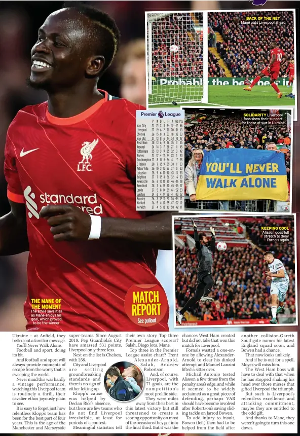  ?? ?? THE MANE OF THE MOMENT The smile says it all as Mane enjoys his goal, which proved
to be the winner
BACK OF THE NET Mane puts Liverpool ahead
SOLIDARITY Liverpool fans show their support for those at war in Ukraine
KEEPING COOL Alisson goes full stretch to deny
Fornals again