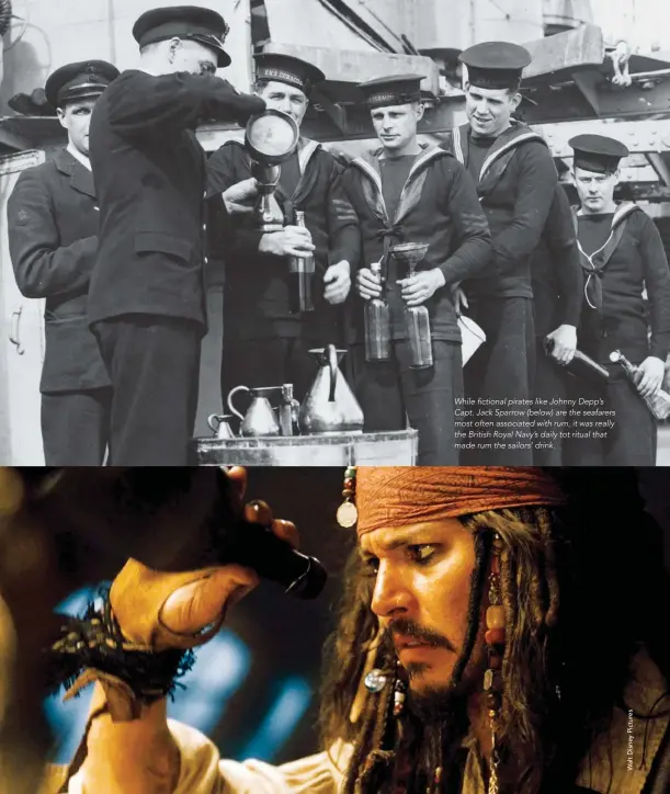  ??  ?? While fictional pirates like Johnny Depp’s Capt. Jack Sparrow (below) are the seafarers most often associated with rum, it was really the British Royal Navy’s daily tot ritual that made rum the sailors’ drink.