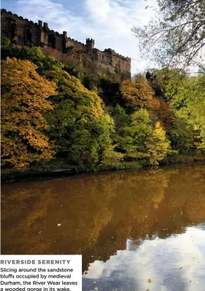  ??  ?? RiveRSiDe SeRenity Slicing around the sandstone bluffs occupied by medieval Durham, the river Wear leaves a wooded gorge in its wake.