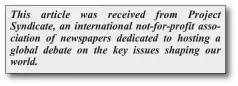  ?? This article was received from Project Syndicate, an internatio­nal not-for-profit associatio­n of newspapers dedicated to hosting a global debate on the key issues shaping our world. ??