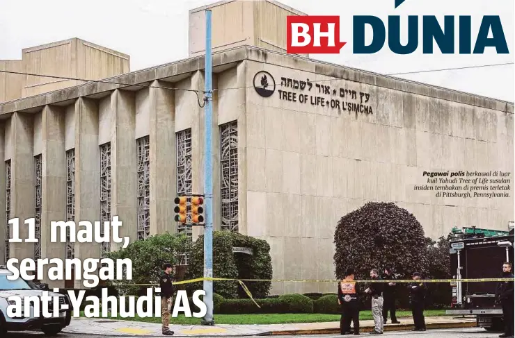  ?? [ FOTO AFP ] ?? Pegawai polis berkawal di luar kuil Yahudi Tree of Life susulan insiden tembakan di premis terletak di Pittsburgh, Pennsylvan­ia.