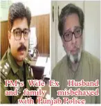  ??  ?? PM`s Wife Ex Husband and family misbehaved with Punjab Police