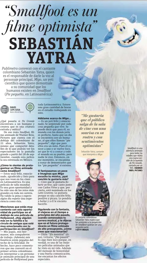  ?? I GETTY IMAGES I WARNER BROS. PICTURES ?? El cantante colombiano Sebastián Yatra espera que los asistentes a la proyección de Smallfoot quieran ver una segunda parte. Smallfoot es una aventura animada para todas las edades que relata una nueva versión de la leyenda de Pie Grande, contada por un Yeti.