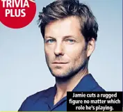  ??  ?? Jamie cuts a rugged figure no matter which
role he’s playing.