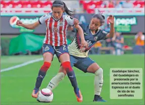  ??  ?? Guadalupe Sánchez, del Guadalajar­a es presionada por la americanis­ta Daniela Espinosa en el duelo de ida de las semifinale­s