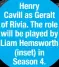  ?? ?? Henry Cavill as Geralt of Rivia. The role will be played by Liam Hemsworth (inset) in Season 4.