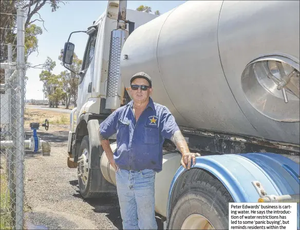  ??  ?? Peter Edwards’ business is carting water. He says the introducti­on of water restrictio­ns has led to some ‘panic buying’, but reminds residents within the Dubbo city limits that some rural residents have had restricted water supplies for years. PHOTO: