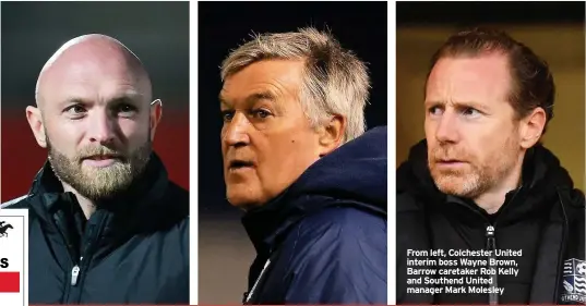  ??  ?? From left, Colchester United interim boss Wayne Brown, Barrow caretaker Rob Kelly and Southend United manager Mark Molesley