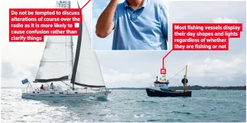  ?? ?? Do not be tempted to discuss alteration­s of course over the radio as it is more likely to cause confusion rather than clarify things
Most fishing vessels display their day shapes and lights regardless of whether they are fishing or not