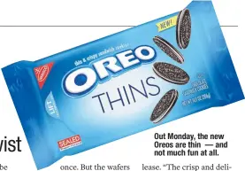  ??  ?? Out Monday, the new Oreos are thin — and not much fun at all.