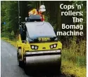  ?? ?? Cops ’n’ rollers: The Bomag machine