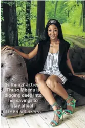  ?? / SIMPHIWE NKWALI ?? ‘Isithunzi’ actress Thuso Mbedu is digging deep into her savings to stay afloat.