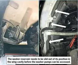  ??  ?? The washer reservoir needs to be slid out of its position in the wing cavity before the washer pumps can be accessed.