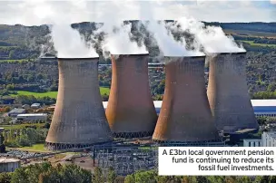  ?? ?? A £3bn local government pension fund is continuing to reduce its fossil fuel investment­s.