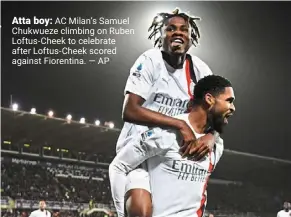  ?? — ap ?? atta boy: ac Milan’s Samuel chukwueze climbing on ruben loftus-cheek to celebrate after loftus-cheek scored against Fiorentina.