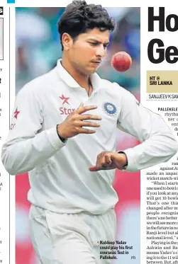 ??  ?? Kuldeep Yadav could play his first overseas Test in Pallekele.