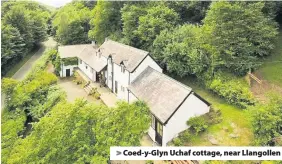  ??  ?? > Coed-y-Glyn Uchaf cottage, near Llangollen