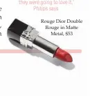  ??  ?? Rouge Dior Double Rouge in Matte Metal, $53