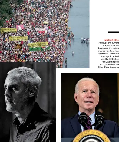  ??  ?? MAD AS HELL Although the current state of affairs is dangerous, the nation may be ripe for a new approach. Clockwise from top: A protest near the Reflecting Pool, Washington, D.C. ; President Joe Biden; Peter Coleman.