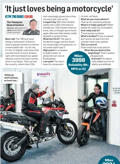  ??  ?? ‘Going up, staff canteen on level two…’ Miles 2904 Reliabilit­y 100% MPG av 44 Tim Thompson Head of Content 38 years riding experience Likes A brisk ride to a classic racetrack