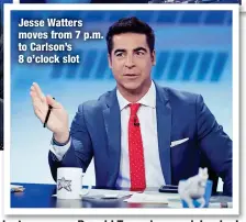  ?? ?? Jesse Watters moves from 7 p.m. to Carlson’s 8 o’clock slot