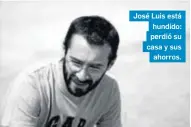  ?? M. G. ?? José Luis está hundido: perdió su casa y sus
ahorros.