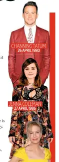  ??  ?? JENNA COLEMAN 27 APRIL 1986 CHANNING TATUM 26 APRIL 1980