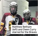  ??  ?? Matthew Betham (left) and Owen Curry starred for the Braves