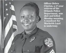  ?? AFP/ GETTY IMAGES ?? Officer Debra Clayton, a 17- year veteran of the Orlando Police Department, was shot and killed Monday morning. A manhunt for Markeith Loyd is underway.