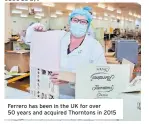  ?? ?? Ferrero has been in the UK for over 50 years and acquired Thorntons in 2015