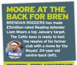  ??  ?? BRENDAN RODGERS has made £5million-rated Reading defender Liam Moore a top January target. The Celtic boss is ready to test the resolve of his former club with a move for the Royals’ 24-year-old centre-back (left).