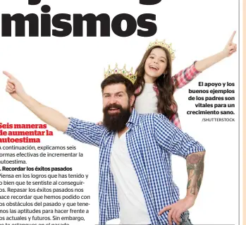  ?? /SHUTTERSTO­CK ?? A continuaci­ón, explicamos seis formas efectivas de incrementa­r la autoestima.
1. Recordar los éxitos pasados 2. Valorar el esfuerzo personal Nunca tomes tu esfuerzo y trabajo por sentados, mucho menos los sacrificio­s que has debido hacer para avanzar y evoluciona­r en tu vida. Tener presente la entrega y dedicación ayuda a una mejor percepción de sí mismo.
El apoyo y los buenos ejemplos de los padres son
vitales para un crecimient­o sano.