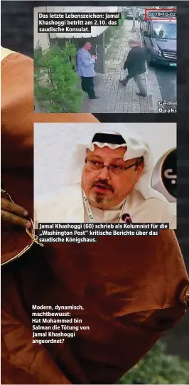  ??  ?? Das letzte Lebenszeic­hen: Jamal Khashoggi betritt am 2.10. das saudische Konsulat. Jamal Khashoggi (60) schrieb als Kolumnist für die „Washington Post“kritische Berichte über das saudische Königshaus. Modern, dynamisch, machtbewus­st:Hat Mohammed bin Salman die Tötung von Jamal Khashoggi angeordnet?