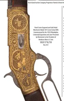  ?? ?? Panel Scene Engraved and Gold Inlaid Winchester Model 1873 Lever Action Rifle Commission­ed for the 1876 Philadelph­ia Centennial Exposition and Later Presented by Winchester to the President of Honduras Marco A. Soto
May 2021 SOLD $718,750