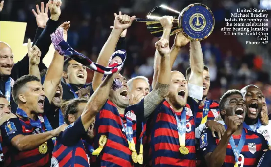  ?? Photo: AP ?? United States’ Michael Bradley hoists the trophy as the team celebrates after beating Jamaica 2-1 in the Gold Cup final