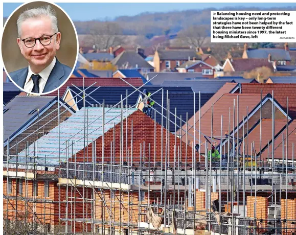  ?? Joe Giddens ?? Balancing housing need and protecting landscapes is key – only long-term strategies have not been helped by the fact that there have been twenty different housing ministers since 1997, the latest being Michael Gove, left